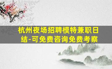 杭州夜场招聘模特兼职日结-可免费咨询免费考察